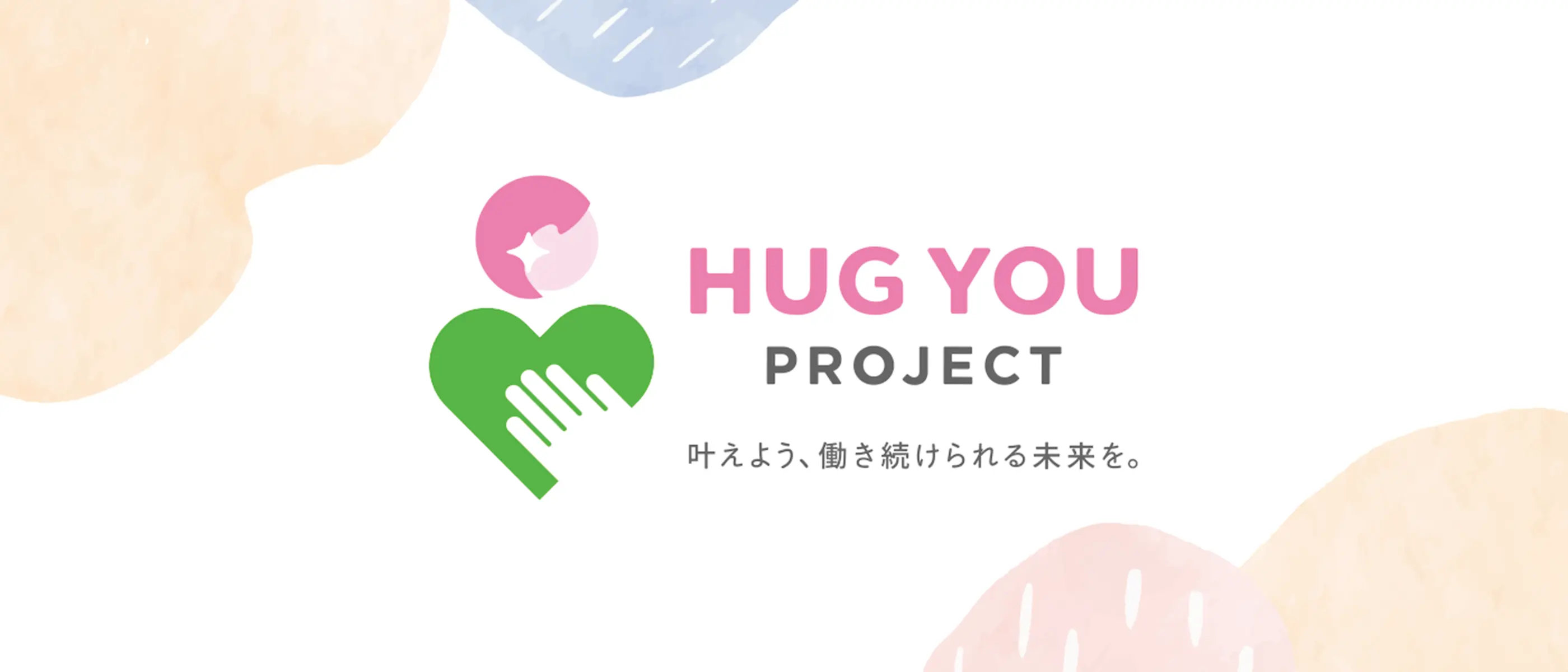 HUG YOU PROJECT 叶えよう、働き続けられる未来を。